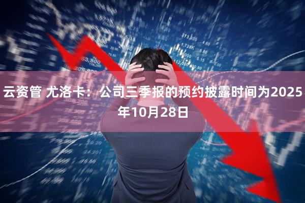 云资管 尤洛卡：公司三季报的预约披露时间为2025年10月28日