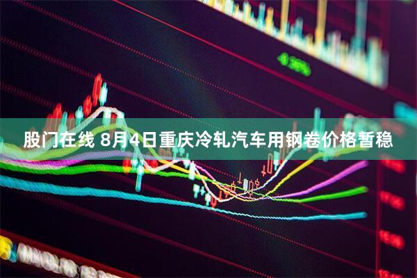 股门在线 8月4日重庆冷轧汽车用钢卷价格暂稳