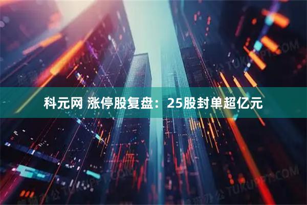 科元网 涨停股复盘：25股封单超亿元