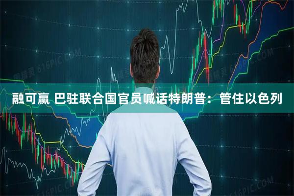 融可赢 巴驻联合国官员喊话特朗普：管住以色列