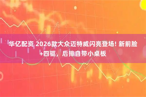 华亿配资 2026款大众迈特威闪亮登场! 新前脸+四驱,后排自带小桌板