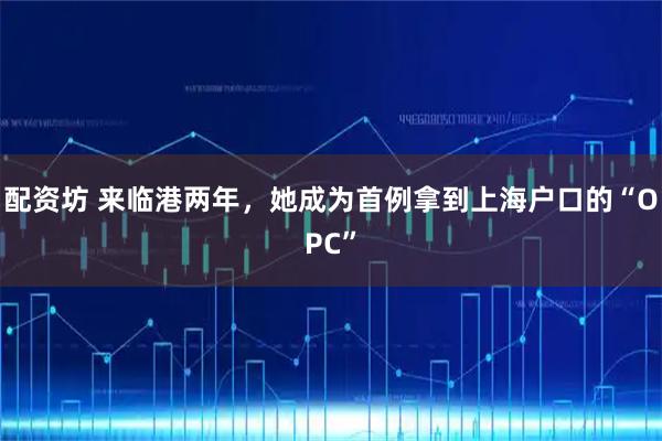 配资坊 来临港两年，她成为首例拿到上海户口的“OPC”