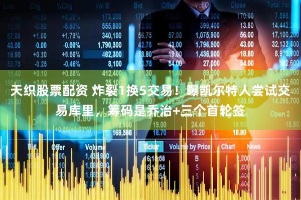 天织股票配资 炸裂1换5交易!曝凯尔特人尝试交易库里,筹码是乔治+三个首轮签
